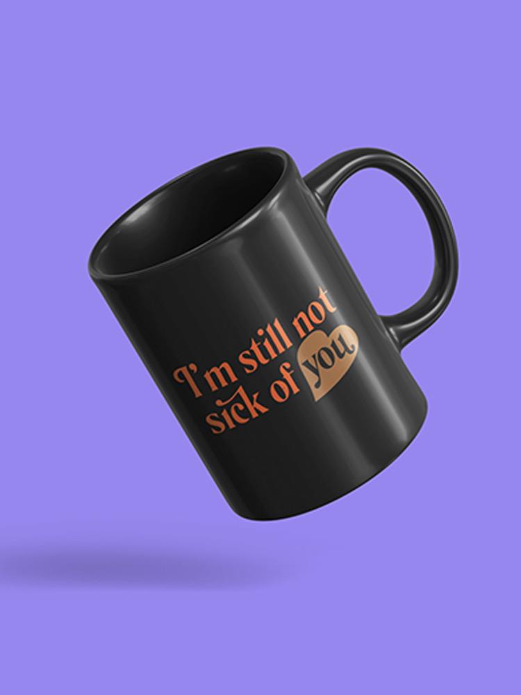 I'm Still Not Sick Of You Mug -SmartPrintsInk Designs